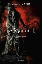 Couverture du livre « Le manoir ii - l'enquete » de Alexandre Martin aux éditions Edilivre