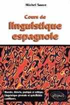 Couverture du livre « Cours de linguistique espagnole - histoire, theorie pratique et critique, linguistique et specificit » de Sauve Michel aux éditions Ellipses