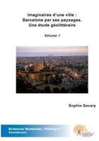 Couverture du livre « Imaginaires d'une ville : Barcelone par ses paysages ; une étude géolittéraire t.1 » de Sophie Savary aux éditions Edilivre