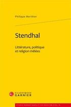 Couverture du livre « Stendhal ; littérature, politique et religion mêlées » de Philippe Berthier aux éditions Classiques Garnier