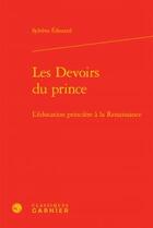 Couverture du livre « Les devoirs du prince ; l'éducation princière à la Renaissance » de Sylvène Edouard aux éditions Classiques Garnier