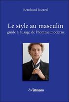 Couverture du livre « Le style au masculin ; guide à l'usage de l'homme moderne » de Bernhard Roetzel aux éditions Ullmann