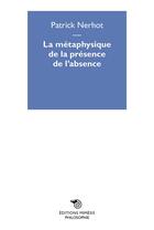 Couverture du livre « La métaphysique de la présence de l'absence » de Patrick Nerhot aux éditions Mimesis