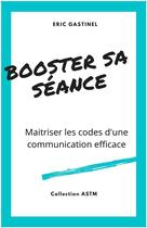 Couverture du livre « Booster sa séance ; maîtriser les codes d'une communication efficace » de Eric Gastinel aux éditions Librinova