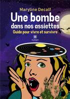 Couverture du livre « Une bombe dans nos assiettes : guide pour vivre et survivre » de Maryline Decalf aux éditions Le Lys Bleu