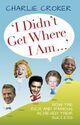 Couverture du livre « I Didn't Get Where I Am » de Croker Charlie aux éditions History Press Digital