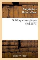 Couverture du livre « Soliloques sceptiques (ed.1670) » de La Mothe Le Vayer F. aux éditions Hachette Bnf