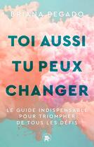 Couverture du livre « Toi aussi tu peux changer : Le guide indispensable pour triompher de tous les défis » de Briana Pegado aux éditions Le Lotus Et L'elephant