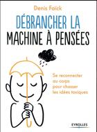 Couverture du livre « Débrancher la machine à pensées ; se reconnecter au corps pour chasser les idées toxiques » de Denis Faick aux éditions Eyrolles