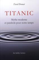 Couverture du livre « Titanic ; mythe moderne et parabole de notre temps » de David Brunat aux éditions Belles Lettres