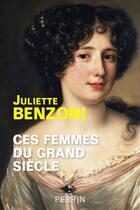 Couverture du livre « Ces femmes du grand siècle » de Juliette Benzoni aux éditions Perrin