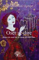 Couverture du livre « Oser se dire - mettre des mots sur les maux de notre ame » de Charlotte Saintonge aux éditions Edilivre