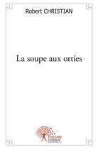 Couverture du livre « La soupe aux orties » de Christian Robert aux éditions Edilivre