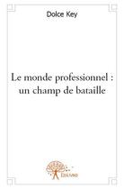 Couverture du livre « Le monde professionnel ; un champ de bataille » de Dolce Key aux éditions Edilivre