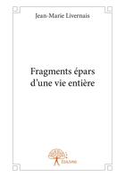Couverture du livre « Fragments epars d'une vie entiere » de Livernais Jean-Marie aux éditions Editions Edilivre
