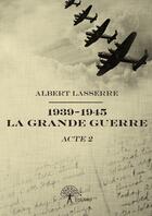 Couverture du livre « 1939 1945 la grande guerre - acte 2 » de Lasserre Albert aux éditions Editions Edilivre