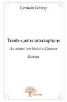 Couverture du livre « Trente quatre interruptions - au moins une histoire d amour - roman » de Laberge Germain aux éditions Edilivre