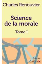 Couverture du livre « Science de la morale T.1 » de Charles Renouvier aux éditions Ligaran