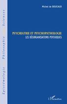 Couverture du livre « Psychiatrie et psychopathologie ; les désorganisations psychiques » de Michel De Boucaud aux éditions L'harmattan