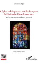 Couverture du livre « L'Eglise catholique aux Antilles françaises de Christophe Colomb à nos jours ; de la catholicisation à l'évangélisation » de Emmanuel Jos aux éditions L'harmattan