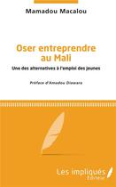 Couverture du livre « Oser entreprendre au Mali ; une des alternatives à l'emploi des jeunes » de Mamadou Macalou aux éditions Les Impliques