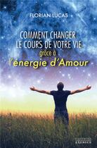 Couverture du livre « Comment changer le cours de votre vie grâce à l'énergie d'amour » de Florian Lucas aux éditions Exergue