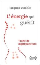 Couverture du livre « L'énergie qui guérit ; traité de digitopuncture » de Jacques Staehle aux éditions Dangles
