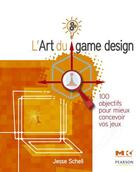 Couverture du livre « L'art du game design ; 100 objectifs pour mieux concevoir vos jeux » de Jesse Schell aux éditions Pearson