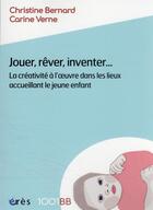 Couverture du livre « Jouer, rêver, inventer... : la créativité à l'oeuvre dans les lieux accueillant le jeune enfant » de Carine Verne et Christine Bernard aux éditions Eres