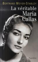 Couverture du livre « LA VERITABLE : la véritable Maria Callas » de Bertrand Meyer-Stabley aux éditions Pygmalion