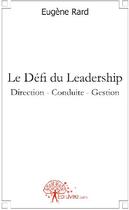 Couverture du livre « Le défi du leadership ; direction, conduite, gestion » de Eugene Rard aux éditions Edilivre