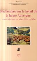 Couverture du livre « Recherches sur le bétail de la haute Auvergne et particulièrement sur la race bovine de Salers » de Louis-Furcy Grognier aux éditions Creer