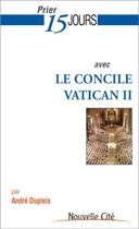 Couverture du livre « Prier 15 jours avec... : le concile Vatican II » de Andre Dupleix aux éditions Nouvelle Cite