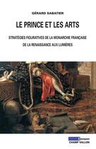 Couverture du livre « Le prince et les arts ; stratégies figuratives de la monarchie française, de la Renaissance aux Lumières » de Gerard Sabatier aux éditions Editions Champ Vallon