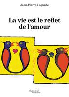 Couverture du livre « La vie est le reflet de l'amour » de Jean-Pierre Lagarde aux éditions Baudelaire
