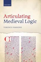 Couverture du livre « Articulating Medieval Logic » de Parsons Terence aux éditions Oup Oxford