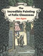 Couverture du livre « The incredible painting of felix clousseau » de Jon Agee aux éditions Random House Us