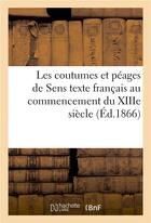 Couverture du livre « Les coutumes et péages de Sens ; texte français au commencement du XIIIe siècle » de Albert Lecoy De La Marche aux éditions Hachette Bnf