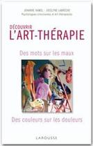 Couverture du livre « Découvrir l'art-thérapie ; des mots sur les maux, des couleurs sur les douleurs » de Jocelyne Labreche aux éditions Larousse