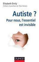 Couverture du livre « Autiste ? pour nous, l'essentiel est invisible » de Elisabeth Emily aux éditions Dunod