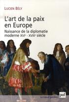 Couverture du livre « L'art de la paix en europe ; naissance de la diplomatie moderne (XVI-XVIII siècle) » de Lucien Bely aux éditions Puf