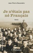 Couverture du livre « Je n'étais pas né Francais » de Jean-Pierre Descendre aux éditions Editions L'harmattan