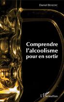 Couverture du livre « Comprendre l'alcoolisme pour en sortir » de Daniel Benedic aux éditions Editions L'harmattan