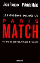 Couverture du livre « Les dossiers secrets de Paris Match ; 60 ans de scoops, 60 ans d'Histoire » de Patrick Mahe aux éditions Robert Laffont