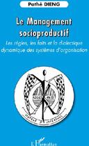 Couverture du livre « Le management socioproductif ; les règles, les faits et la dialectique dynamique des systèmes d'organisation » de Pathe Dieng aux éditions L'harmattan