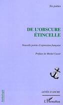 Couverture du livre « De l'obscure etincelle - nouvelle poesie d'expression francaise - six poetes » de Michel Cassir aux éditions Editions L'harmattan