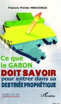 Couverture du livre « Ce que le Gabon doit savoir pour entrer dans sa destinée prophétique » de Francis Michel Mbadinga aux éditions Editions L'harmattan