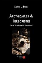 Couverture du livre « Apothicaires & herboristes ; entre sciences et traditions » de Fabrice Le Stang aux éditions Editions Du Net