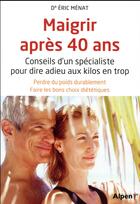 Couverture du livre « Maigrir a 40 ans. conseils d'un specialiste pour dire adieu aux kilos en trop » de Eric Ménat aux éditions Alpen