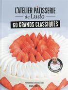 Couverture du livre « L'atelier pâtisserie de Ludo : 60 grands classiques » de Ludo Pastryfreak et Marine Le Berre aux éditions Marabout
